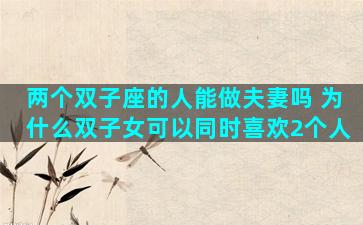 两个双子座的人能做夫妻吗 为什么双子女可以同时喜欢2个人